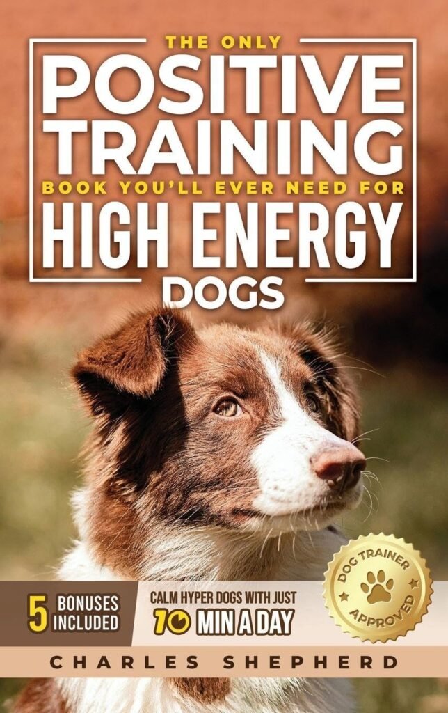 The Only Positive Training Book Youll Ever Need for High-Energy Dogs: Complete Step-by-Step Guide to Calm Your Hyper Dog, Stop Destructive Behaviors and Build Obedience in Just 10 Minutes a Day      Hardcover – August 15, 2025
