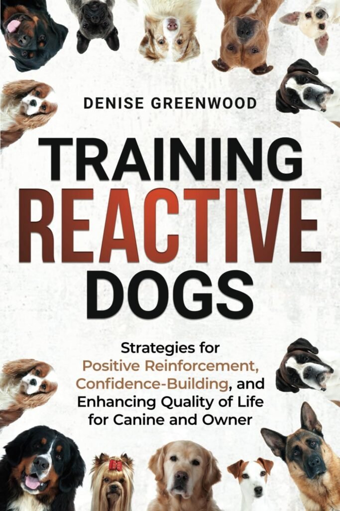 Training Reactive Dogs: Strategies for Positive Reinforcement, Confidence-Building, and Enhancing Quality of Life for Canine and Owner      Paperback – April 1, 2024