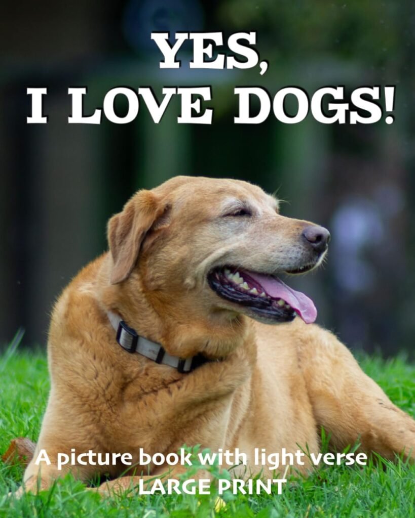 Yes, I love dogs! A picture book with light verse (Large Print): For dog lovers living with dementia, brain injury, or other life challenges (Picture books with light verse)      Paperback – Large Print, April 7, 2021
